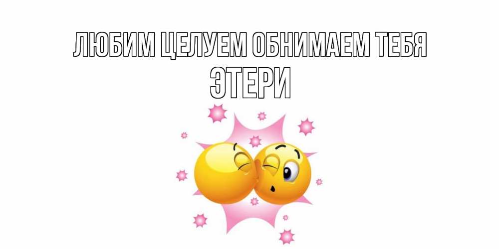 Открытка на каждый день с именем, Этери Любим целуем обнимаем тебя поцелуй Прикольная открытка с пожеланием онлайн скачать бесплатно 