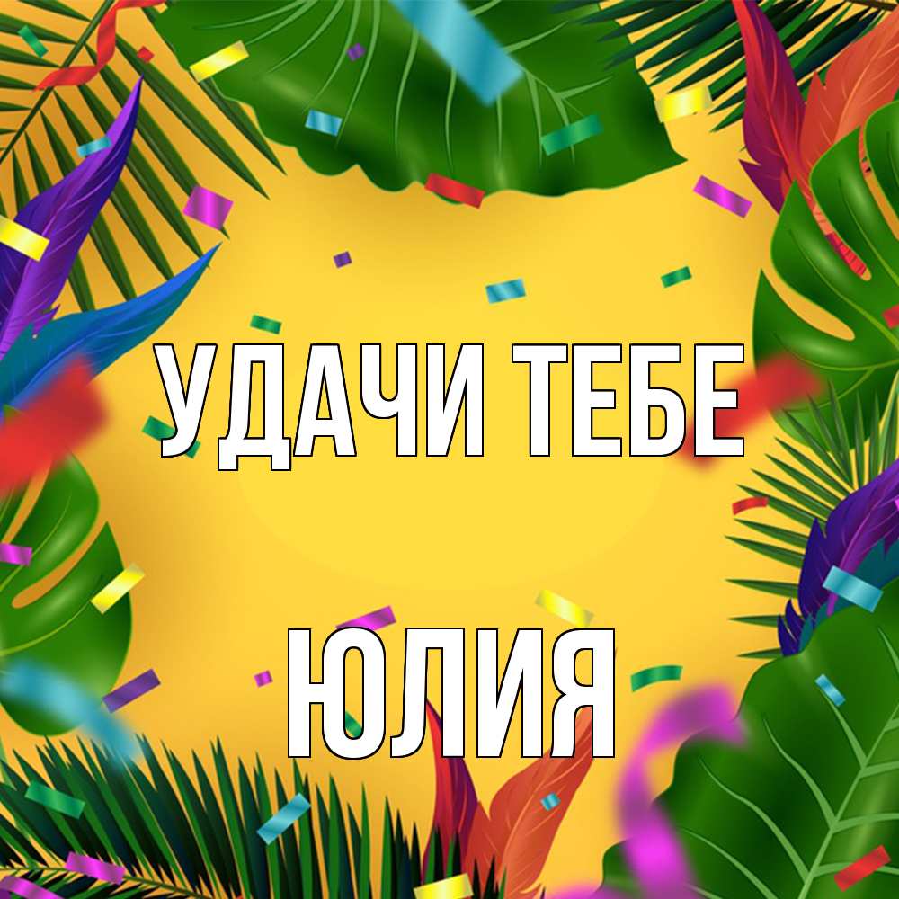 Открытка на каждый день с именем, Юлия Удачи тебе тропики Прикольная открытка с пожеланием онлайн скачать бесплатно 