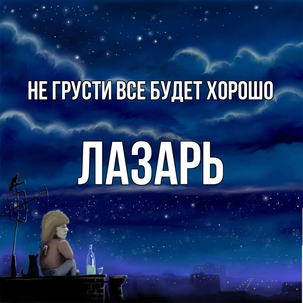 Открытка на каждый день с именем, Лазарь Не грусти все будет хорошо город с крыши Прикольная открытка с пожеланием онлайн скачать бесплатно 