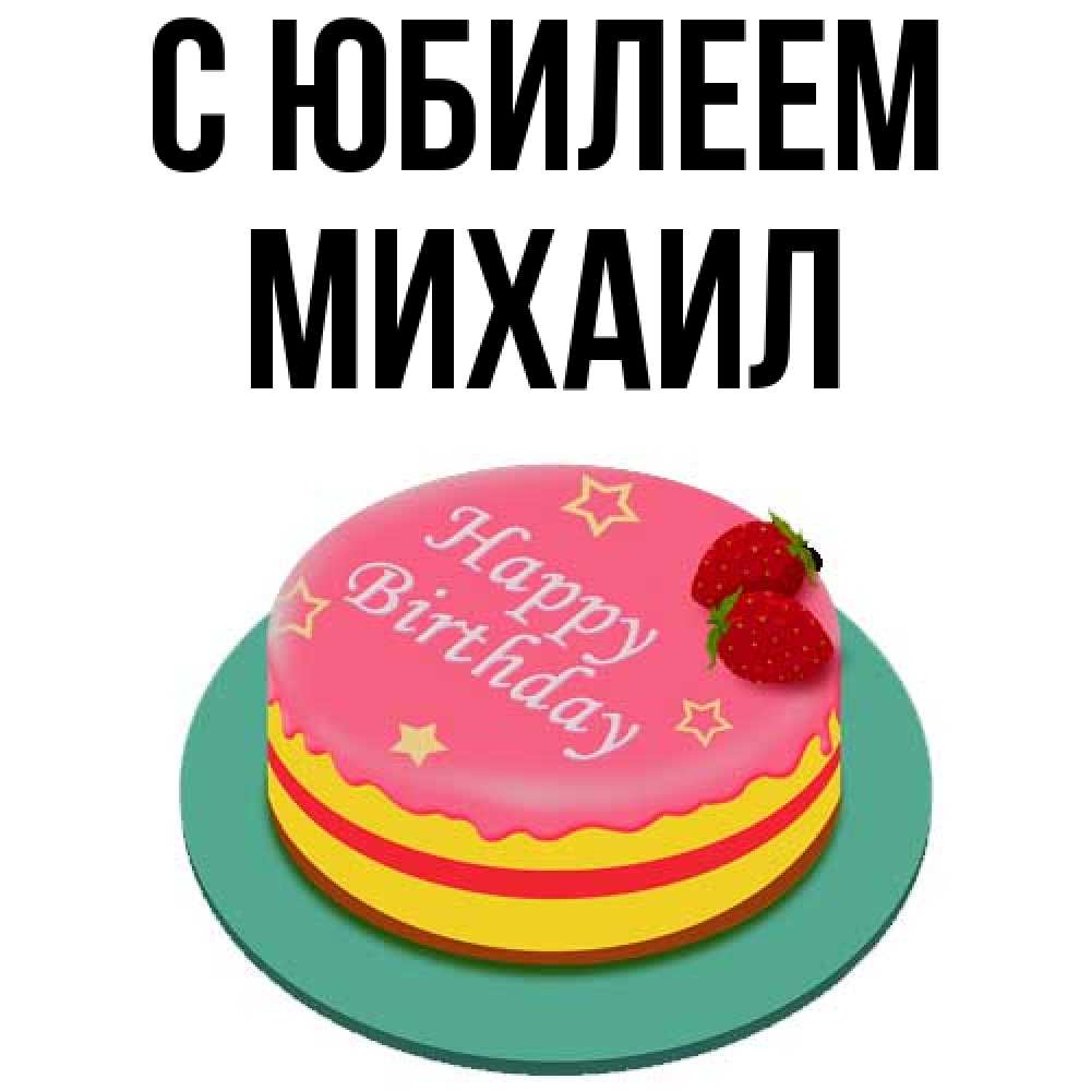 Открытка на каждый день с именем, Михаил C юбилеем торт, клубника, днюха Прикольная открытка с пожеланием онлайн скачать бесплатно 