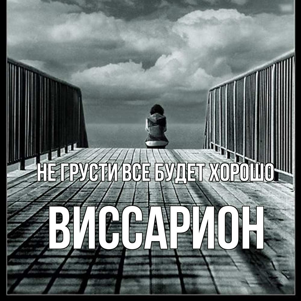Открытка на каждый день с именем, Виссарион Не грусти все будет хорошо облака пирс забор 1 Прикольная открытка с пожеланием онлайн скачать бесплатно 