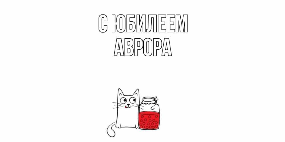 Открытка на каждый день с именем, Аврора C юбилеем кот, варенье Прикольная открытка с пожеланием онлайн скачать бесплатно 