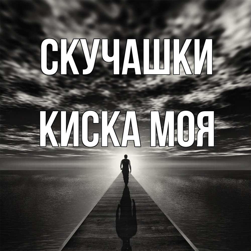 Открытка на каждый день с именем, Киска-моя Скучашки к тебе Прикольная открытка с пожеланием онлайн скачать бесплатно 