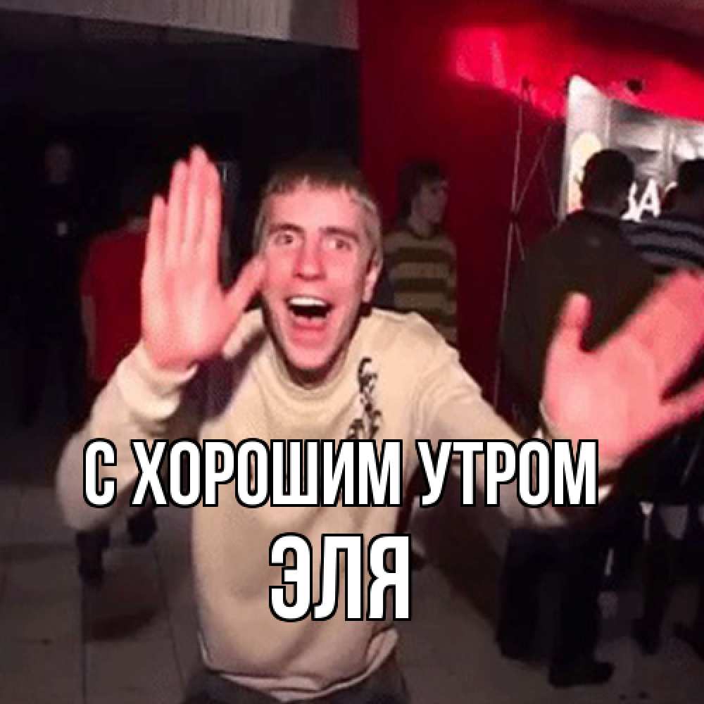 Открытка на каждый день с именем, Эля С хорошим утром танец с улыбкой Прикольная открытка с пожеланием онлайн скачать бесплатно 