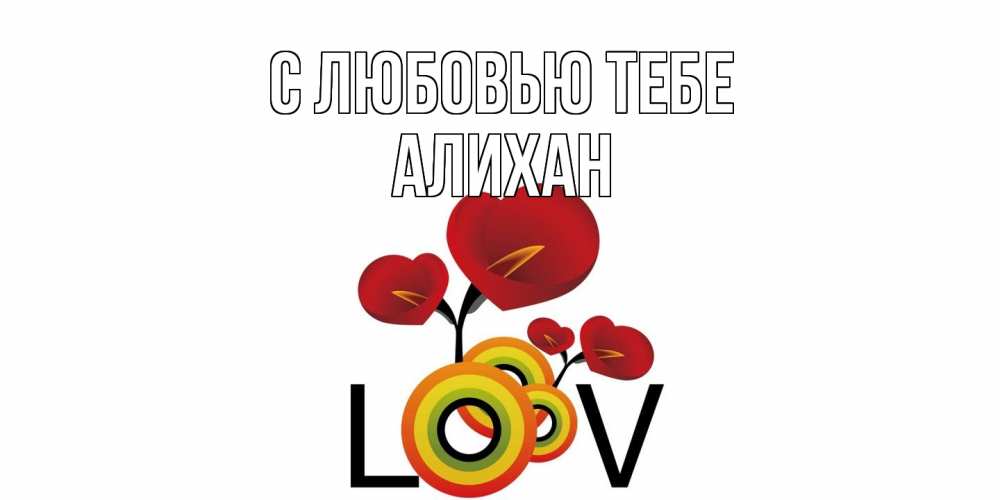 Открытка на каждый день с именем, Алихан С любовью тебе цветы Прикольная открытка с пожеланием онлайн скачать бесплатно 