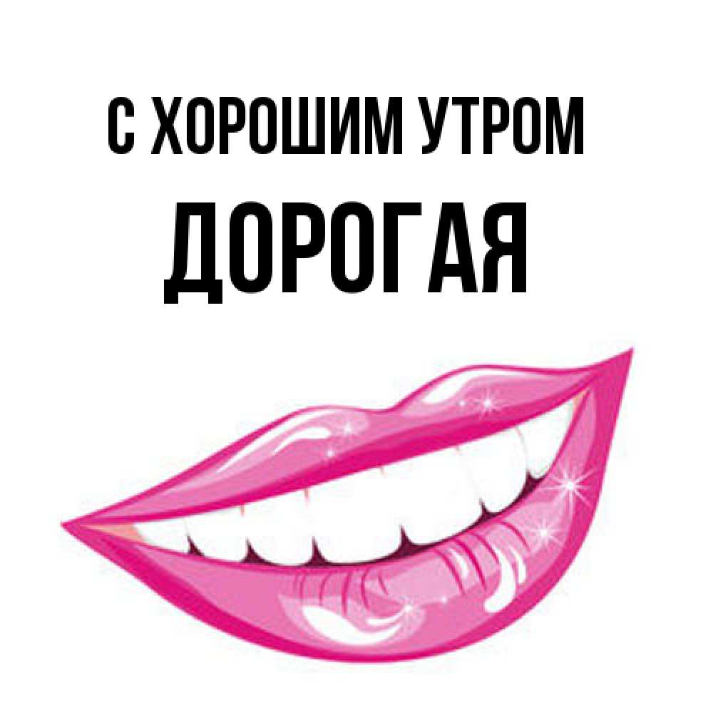 Открытка на каждый день с именем, Дорогая С хорошим утром розовые губы и белые зубы Прикольная открытка с пожеланием онлайн скачать бесплатно 