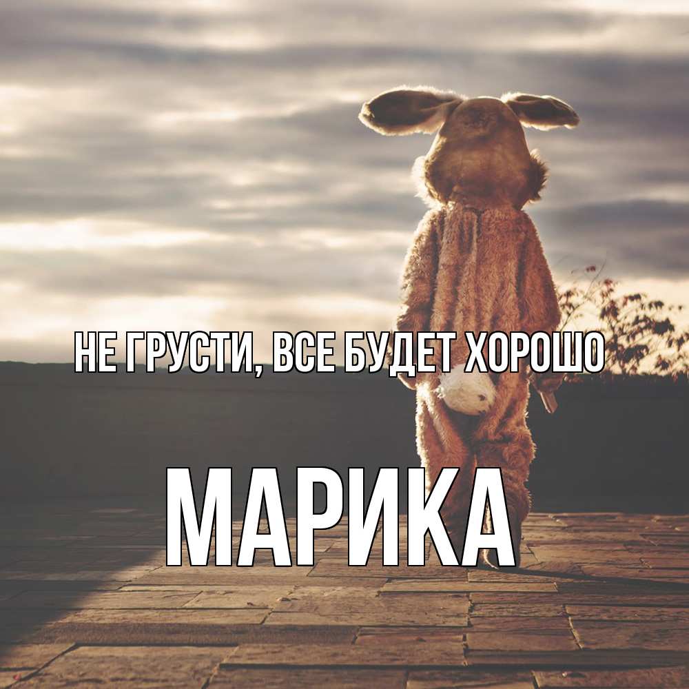 Открытка на каждый день с именем, Марика Не грусти все будет хорошо со спины Прикольная открытка с пожеланием онлайн скачать бесплатно 