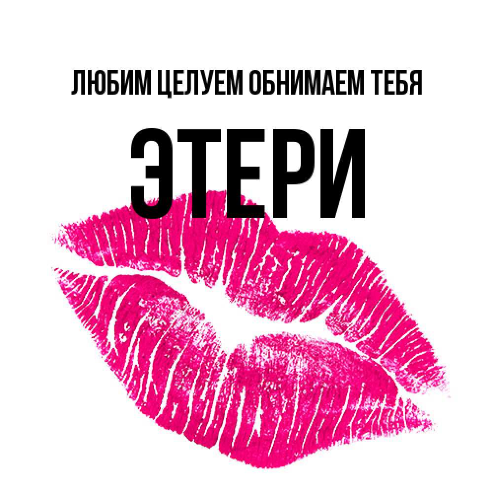 Открытка на каждый день с именем, Этери Любим целуем обнимаем тебя след от помады Прикольная открытка с пожеланием онлайн скачать бесплатно 