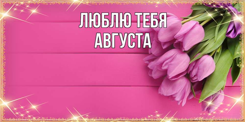 Открытка на каждый день с именем, Августа Люблю тебя открытка для фотошопа с подписью Прикольная открытка с пожеланием онлайн скачать бесплатно 