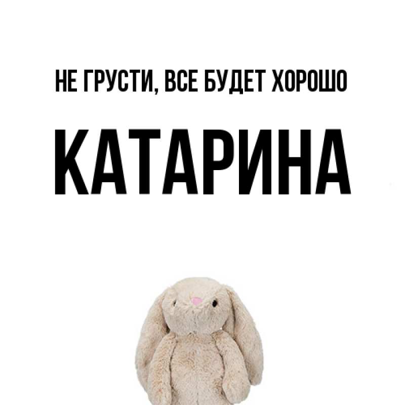 Открытка с именем, Катарина, Не грусти, все будет хорошо