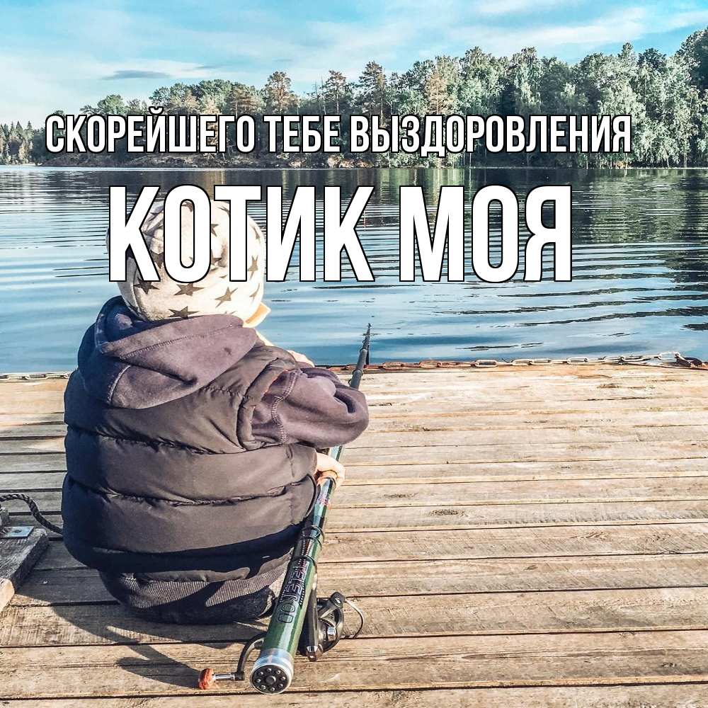Открытка на каждый день с именем, Котик-моя Скорейшего тебе выздоровления рыбалка Прикольная открытка с пожеланием онлайн скачать бесплатно 