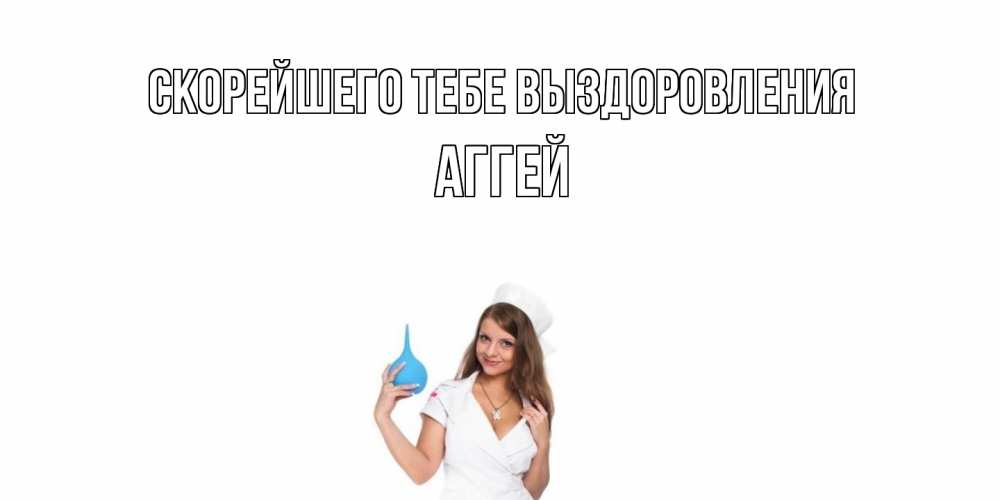 Открытка на каждый день с именем, Аггей Скорейшего тебе выздоровления клизма Прикольная открытка с пожеланием онлайн скачать бесплатно 