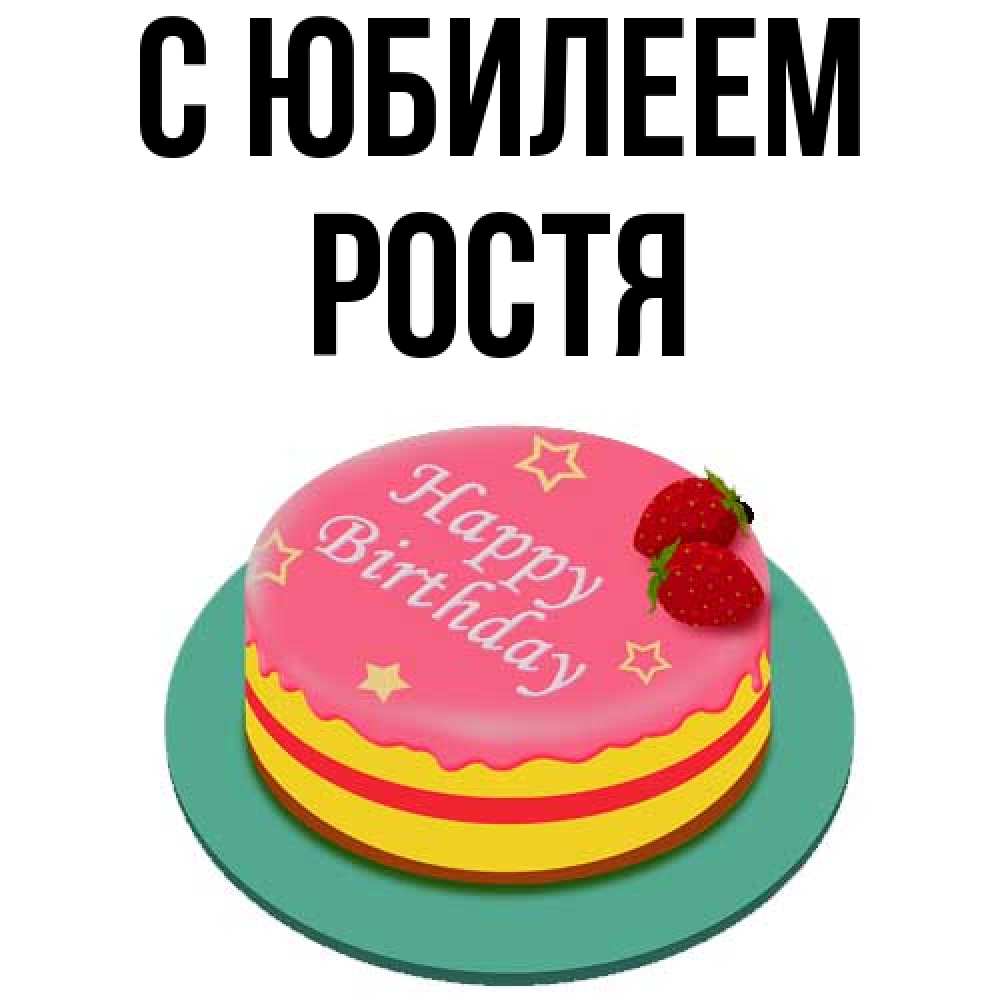 Открытка на каждый день с именем, Ростя C юбилеем торт, клубника, днюха Прикольная открытка с пожеланием онлайн скачать бесплатно 