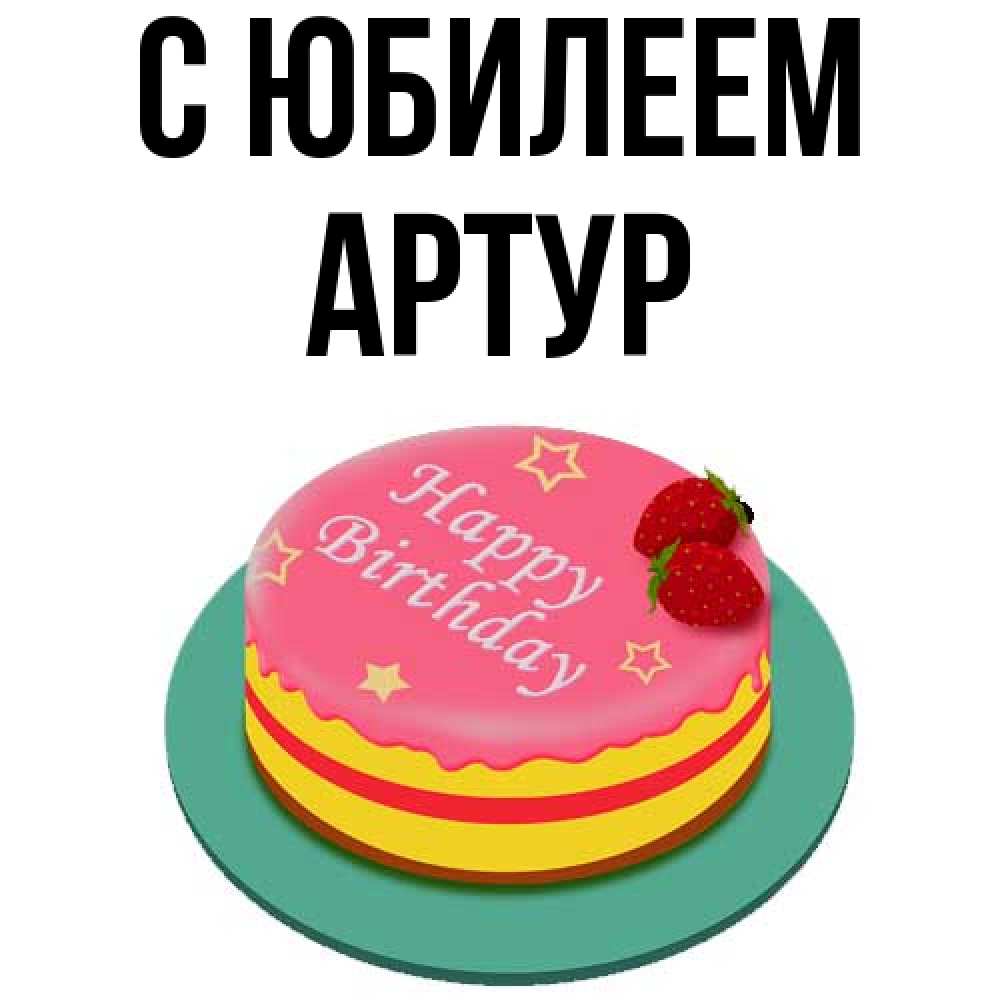 Открытка на каждый день с именем, Артур C юбилеем торт, клубника, днюха Прикольная открытка с пожеланием онлайн скачать бесплатно 