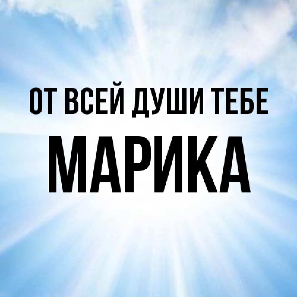 Открытка на каждый день с именем, Марика От всей души тебе свет небесный Прикольная открытка с пожеланием онлайн скачать бесплатно 