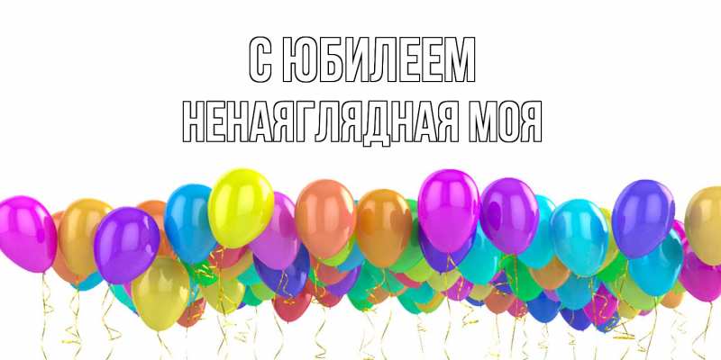 Картинка C юбилеем, Ненаяглядная моя
