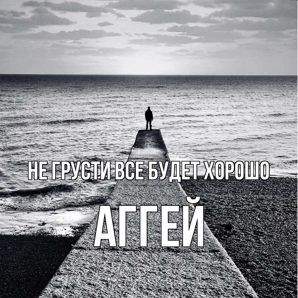 Открытка на каждый день с именем, Аггей Не грусти все будет хорошо море Прикольная открытка с пожеланием онлайн скачать бесплатно 