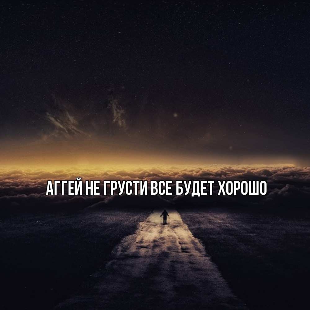 Открытка на каждый день с именем, Аггей Не грусти все будет хорошо дорога в никуда Прикольная открытка с пожеланием онлайн скачать бесплатно 