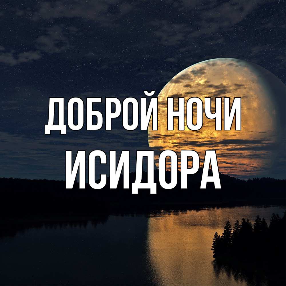 Открытка на каждый день с именем, Исидора Доброй ночи речка Прикольная открытка с пожеланием онлайн скачать бесплатно 