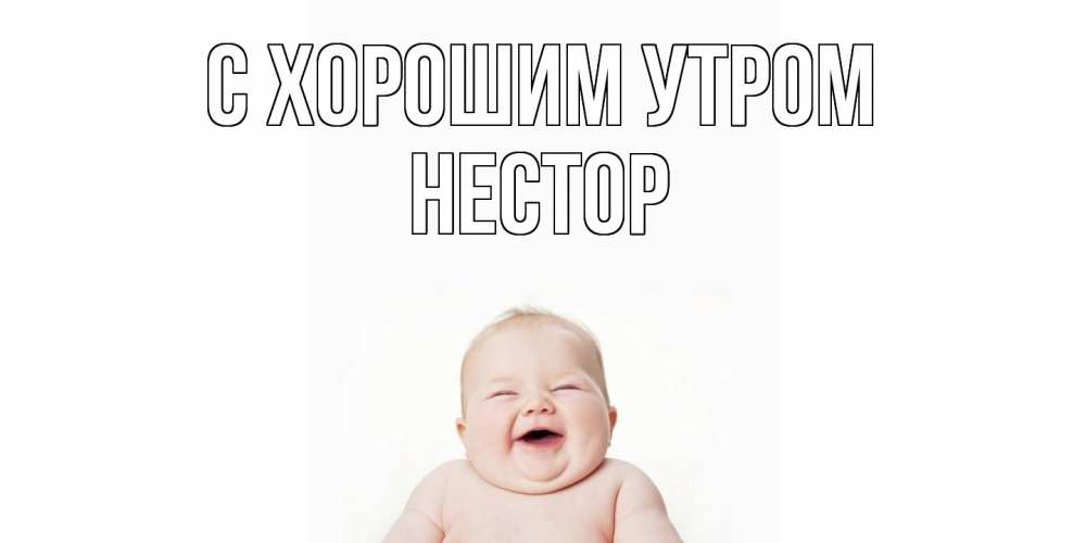 Открытка на каждый день с именем, Нестор С хорошим утром малыш с улыбкой Прикольная открытка с пожеланием онлайн скачать бесплатно 