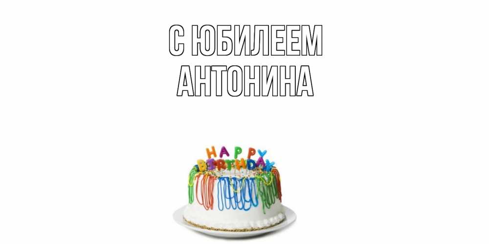 Открытка на каждый день с именем, Антонина C юбилеем Тортик Прикольная открытка с пожеланием онлайн скачать бесплатно 