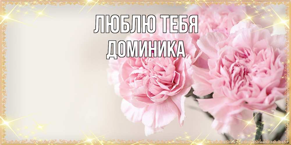Открытка на каждый день с именем, Доминика Люблю тебя открытка с розовыми цветами в рамочке с подписью на 8 марта Прикольная открытка с пожеланием онлайн скачать бесплатно 