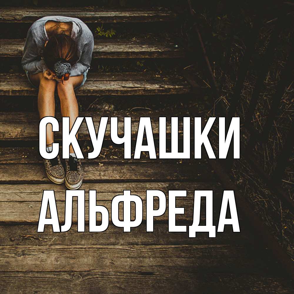 Открытка на каждый день с именем, Альфреда Скучашки грущу Прикольная открытка с пожеланием онлайн скачать бесплатно 