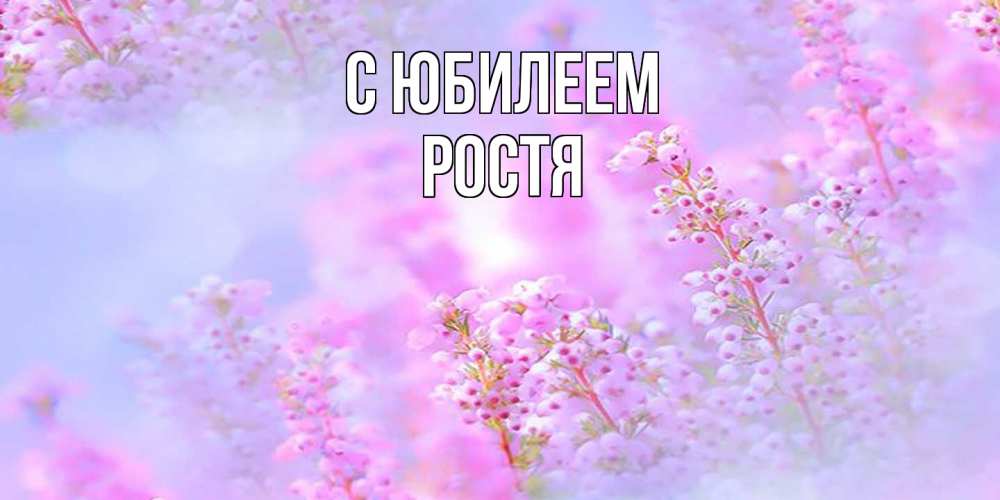 Открытка на каждый день с именем, Ростя C юбилеем красивая открытка с мелкими цветами Прикольная открытка с пожеланием онлайн скачать бесплатно 
