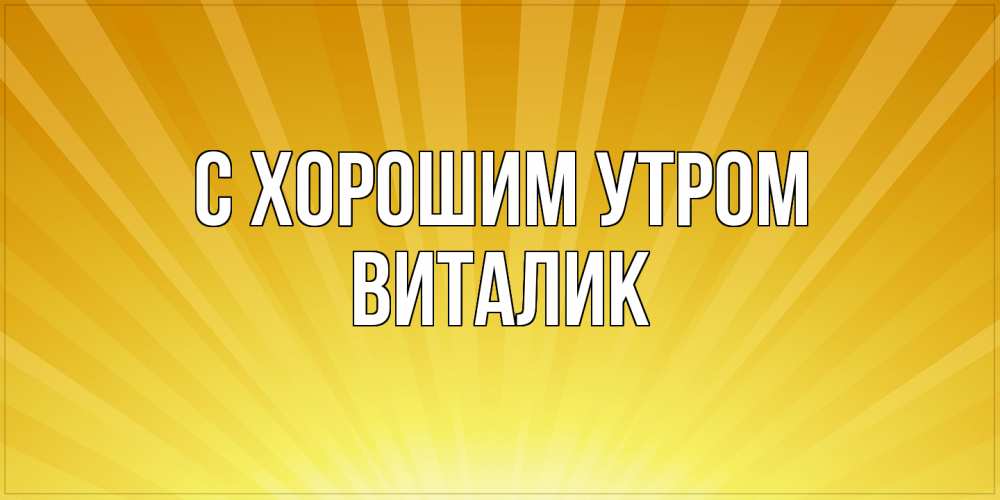 Открытка на каждый день с именем, Виталик С хорошим утром пожелания доброго утра Прикольная открытка с пожеланием онлайн скачать бесплатно 