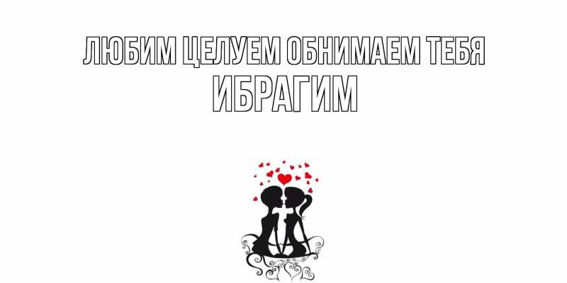 Картинка Любим целуем обнимаем тебя, Ибрагим