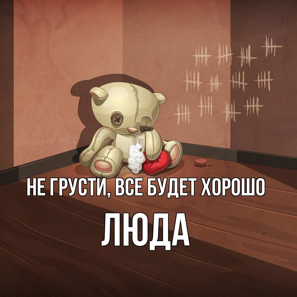 Открытка на каждый день с именем, Люда Не грусти, все будет хорошо мишку бросила хозяйка Прикольная открытка с пожеланием онлайн скачать бесплатно 