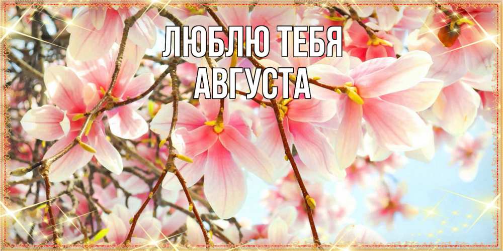 Открытка на каждый день с именем, Августа Люблю тебя цветы деревьев на 8 марта Прикольная открытка с пожеланием онлайн скачать бесплатно 