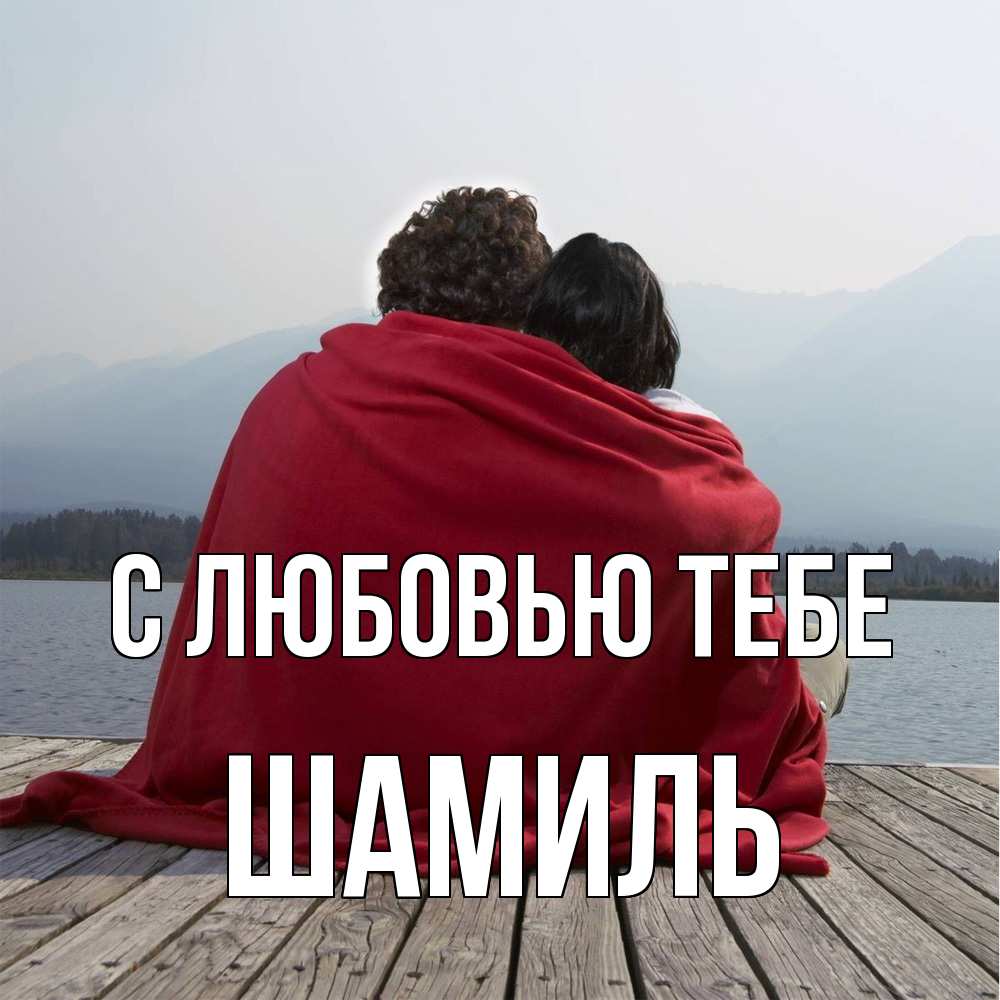 Открытка на каждый день с именем, Шамиль С любовью тебе плед Прикольная открытка с пожеланием онлайн скачать бесплатно 