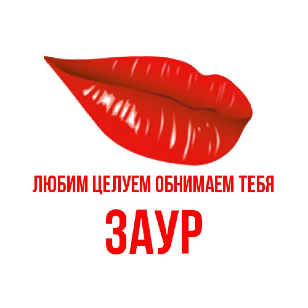 Открытка на каждый день с именем, Заур Любим целуем обнимаем тебя губы на открытке Прикольная открытка с пожеланием онлайн скачать бесплатно 