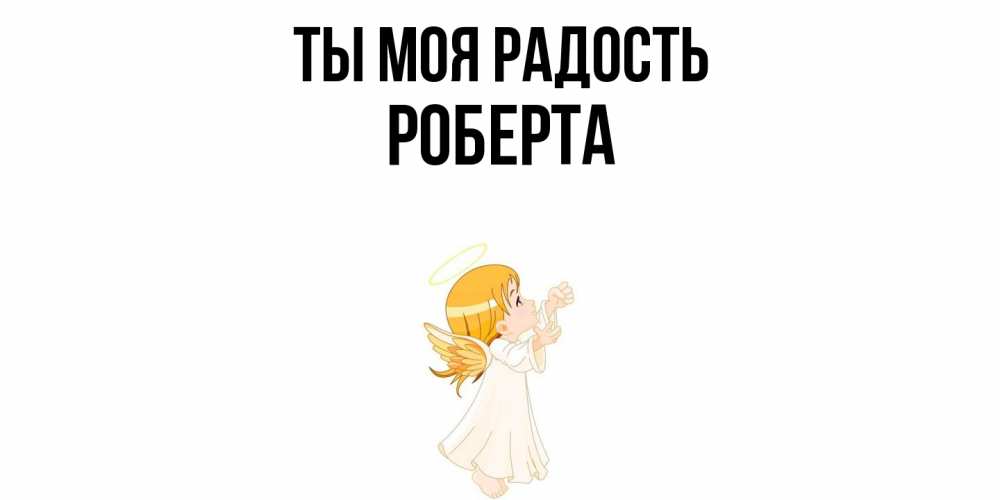 Открытка на каждый день с именем, Роберта Ты моя радость ангел, девочка Прикольная открытка с пожеланием онлайн скачать бесплатно 