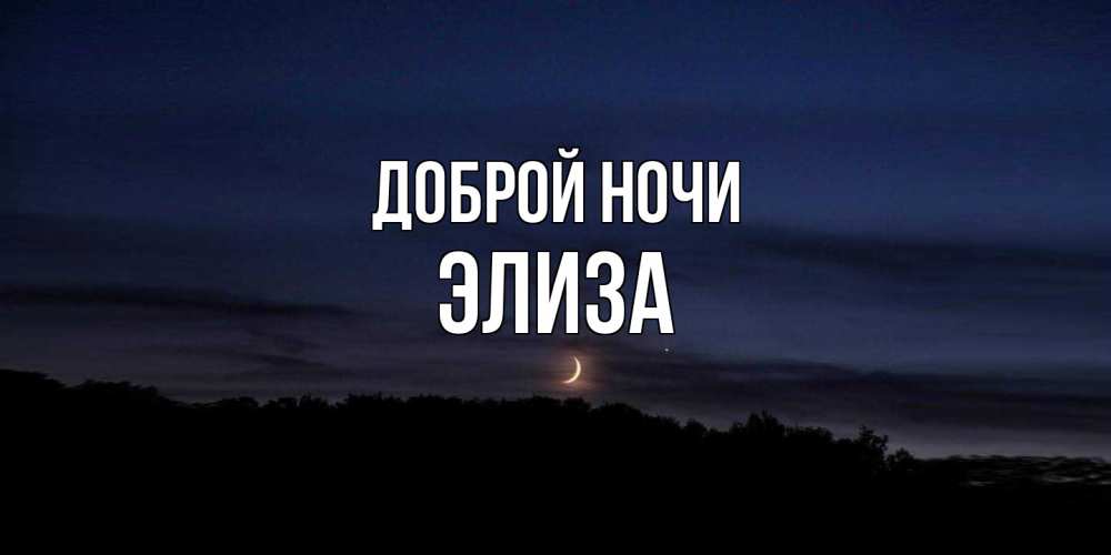 Открытка на каждый день с именем, Элиза Доброй ночи месяц Прикольная открытка с пожеланием онлайн скачать бесплатно 