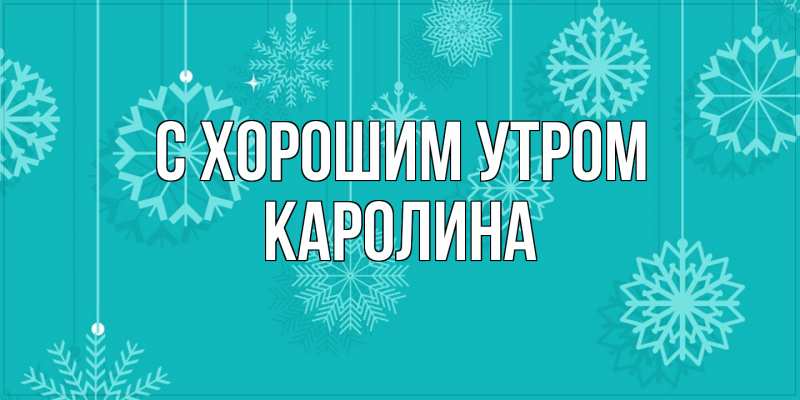 Открытка с именем, Каролина, С хорошим утром