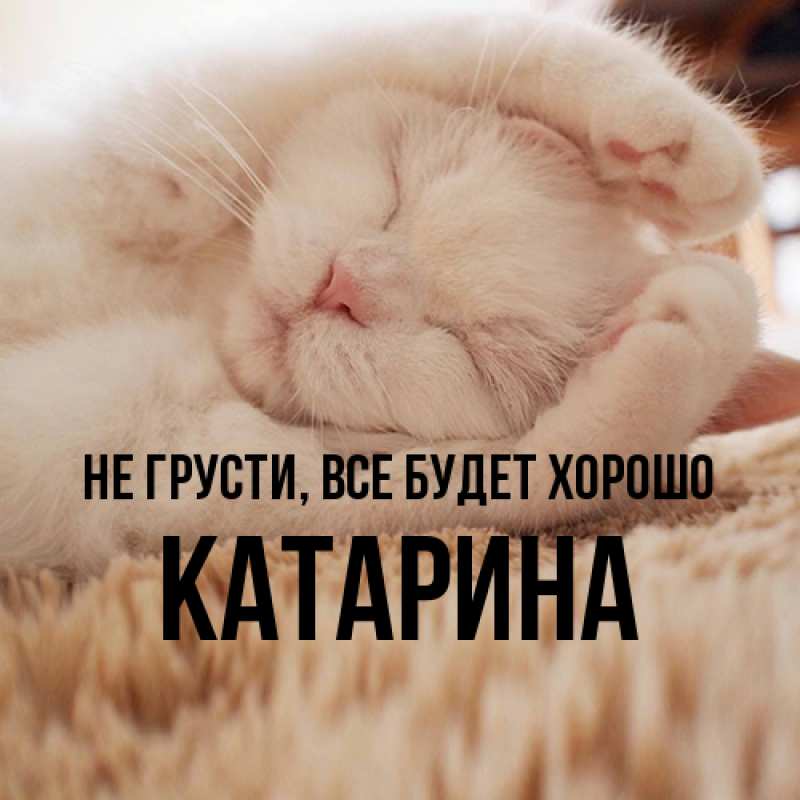Открытка с именем, Катарина, Не грусти, все будет хорошо