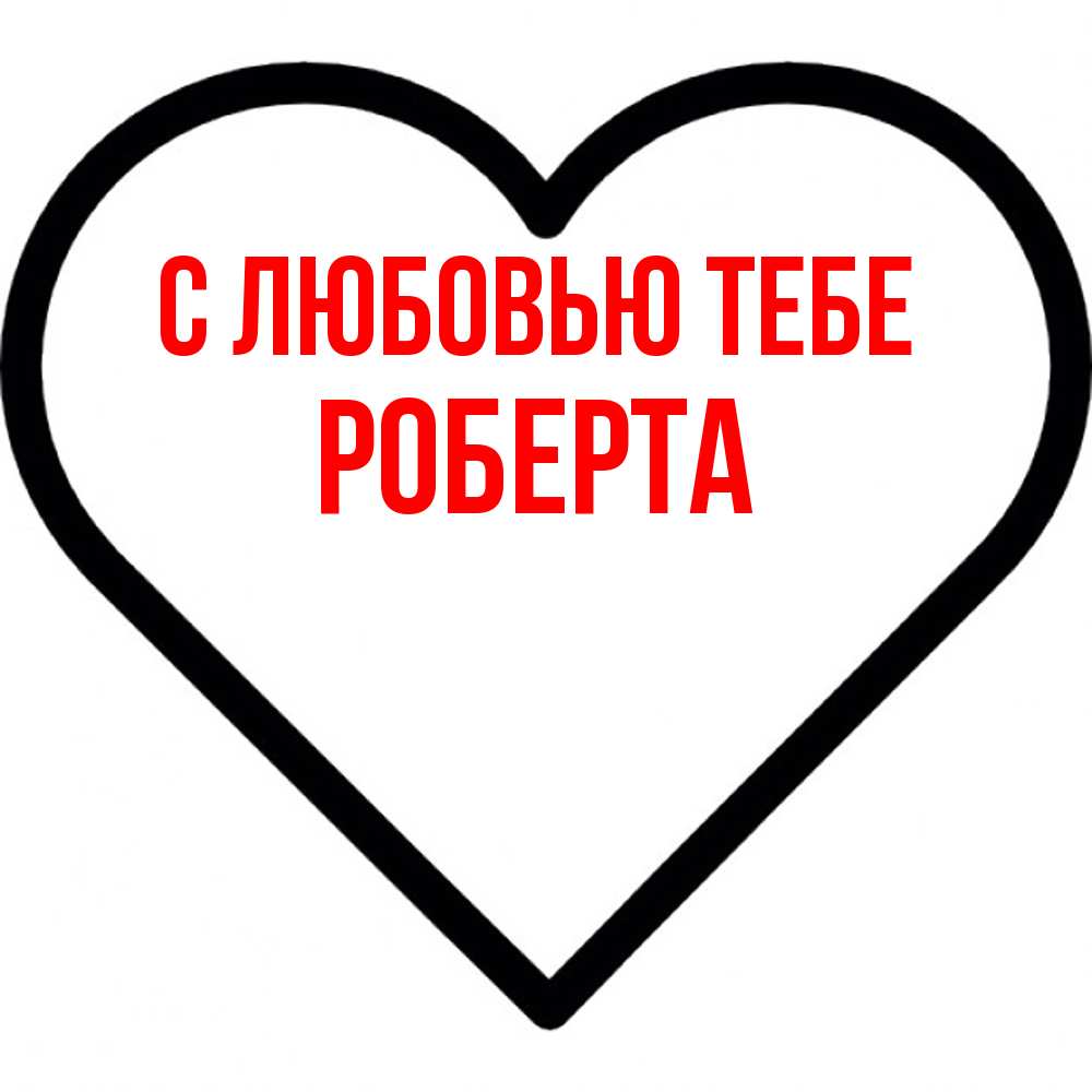 Открытка на каждый день с именем, Роберта С любовью тебе посто Прикольная открытка с пожеланием онлайн скачать бесплатно 