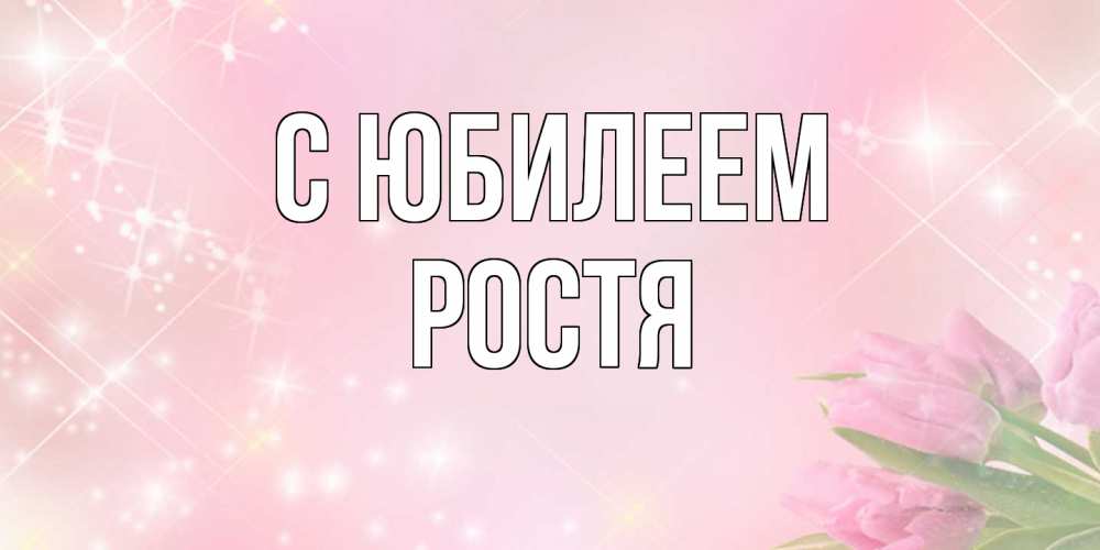 Открытка на каждый день с именем, Ростя C юбилеем открытки в нежных цветах Прикольная открытка с пожеланием онлайн скачать бесплатно 