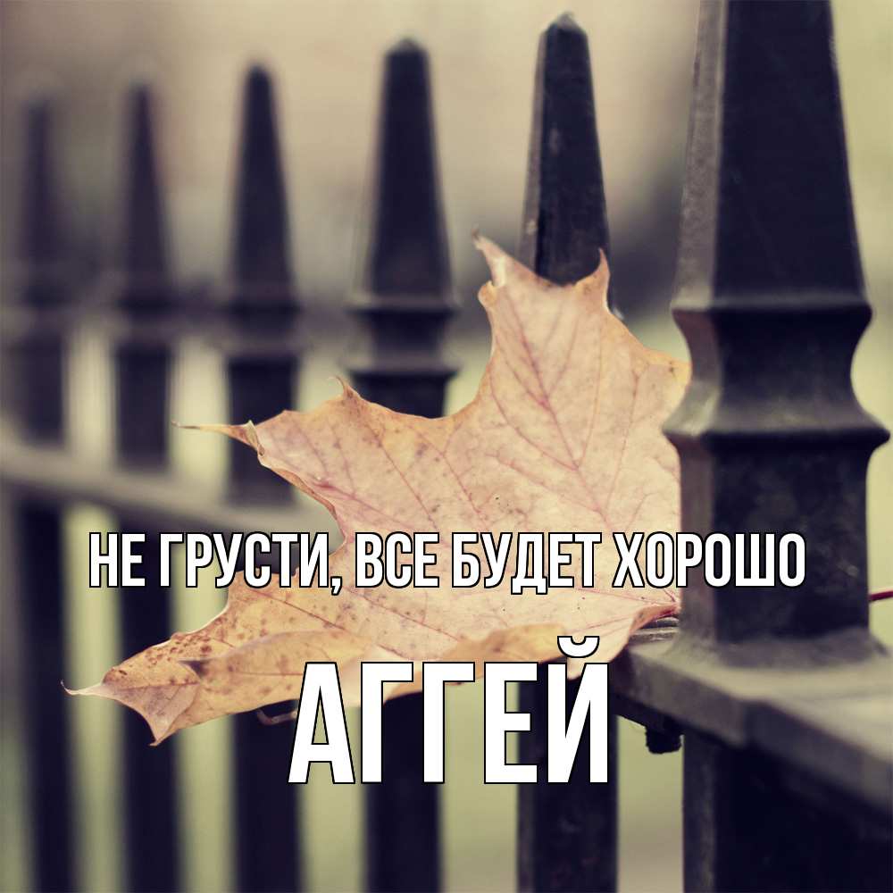 Открытка на каждый день с именем, Аггей Не грусти все будет хорошо лист клена Прикольная открытка с пожеланием онлайн скачать бесплатно 