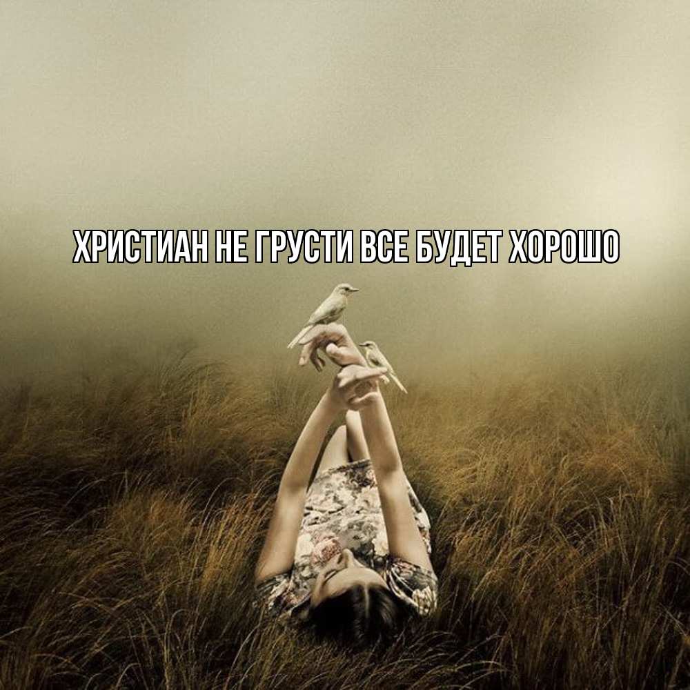 Открытка на каждый день с именем, Христиан Не грусти все будет хорошо поле и туман Прикольная открытка с пожеланием онлайн скачать бесплатно 