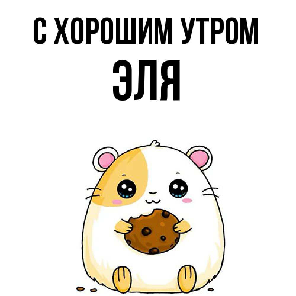 Открытка на каждый день с именем, Эля С хорошим утром есть печеньку. Утречко Прикольная открытка с пожеланием онлайн скачать бесплатно 