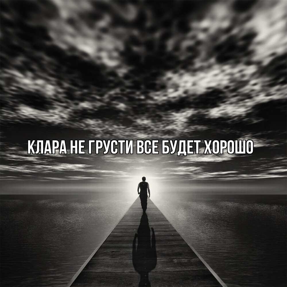 Открытка на каждый день с именем, Клара Не грусти все будет хорошо человек Прикольная открытка с пожеланием онлайн скачать бесплатно 