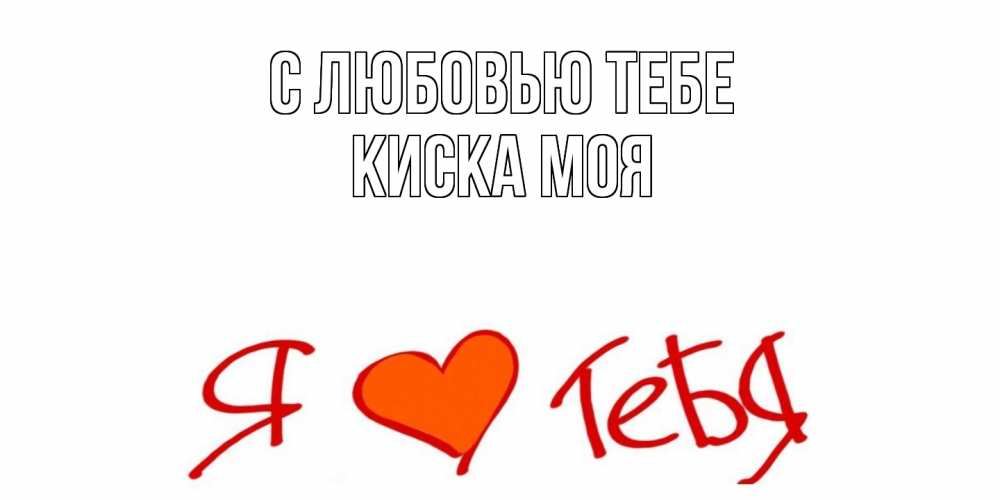 Открытка на каждый день с именем, Киска-моя С любовью тебе Люблю Прикольная открытка с пожеланием онлайн скачать бесплатно 