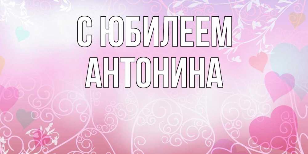 Открытка на каждый день с именем, Антонина C юбилеем розовые сердечки и узоры Прикольная открытка с пожеланием онлайн скачать бесплатно 