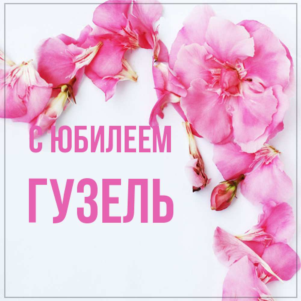Открытка на каждый день с именем, Гузель C юбилеем Красивая открытка для поздравления с днем рождения Прикольная открытка с пожеланием онлайн скачать бесплатно 