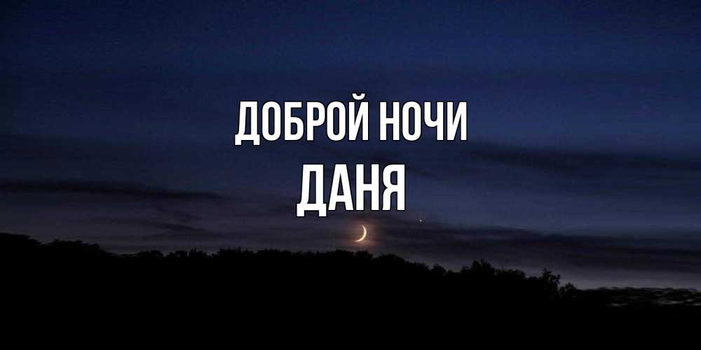 Открытка на каждый день с именем, Даня Доброй ночи месяц Прикольная открытка с пожеланием онлайн скачать бесплатно 