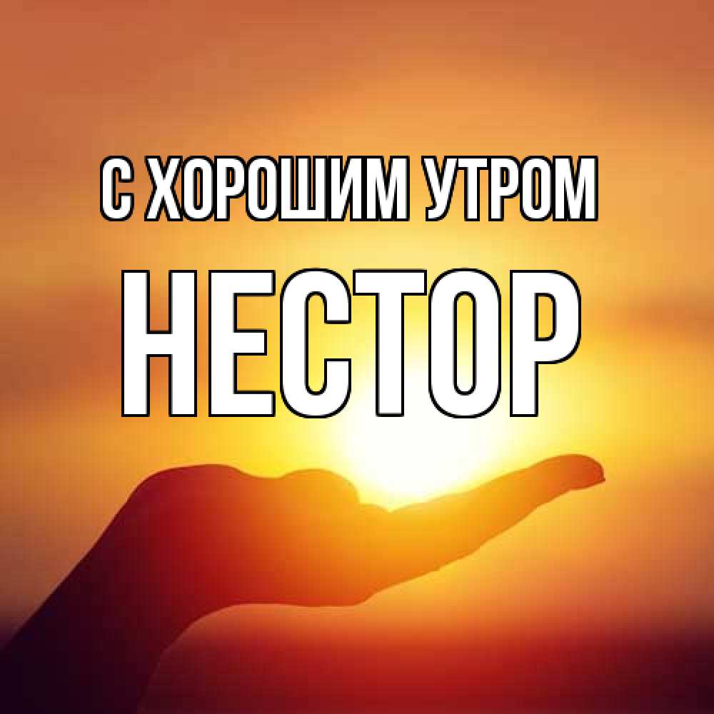 Открытка на каждый день с именем, Нестор С хорошим утром ладошка и закат Прикольная открытка с пожеланием онлайн скачать бесплатно 