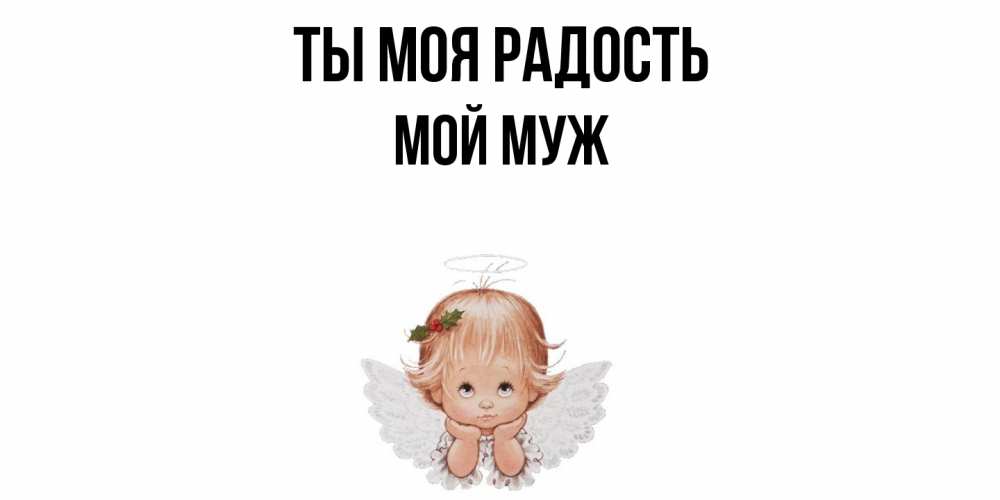 Открытка на каждый день с именем, Мой-муж Ты моя радость ангел Прикольная открытка с пожеланием онлайн скачать бесплатно 